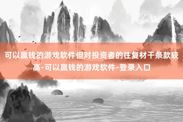 可以赢钱的游戏软件但对投资者的往复材干条款较高-可以赢钱的游戏软件-登录入口