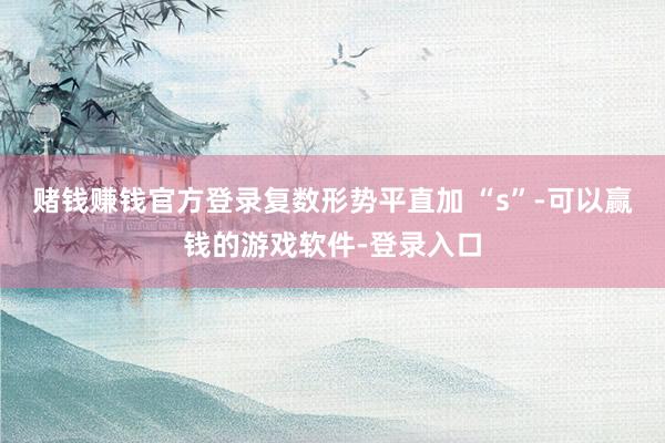 赌钱赚钱官方登录复数形势平直加 “s”-可以赢钱的游戏软件-登录入口