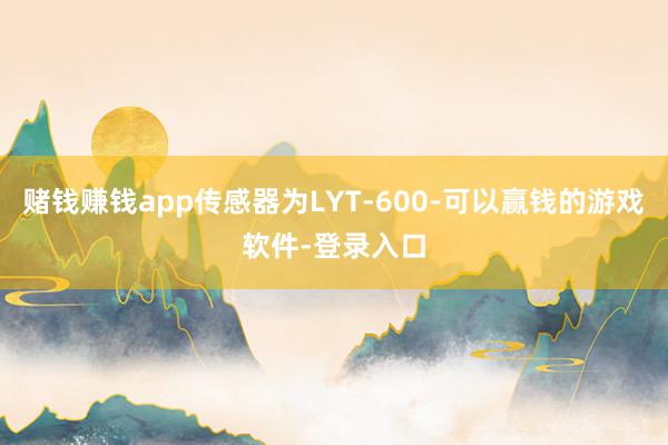 赌钱赚钱app传感器为LYT-600-可以赢钱的游戏软件-登录入口