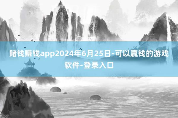 赌钱赚钱app2024年6月25日-可以赢钱的游戏软件-登录入口