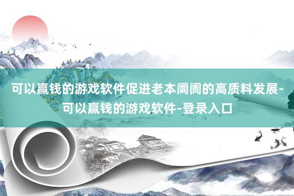 可以赢钱的游戏软件促进老本阛阓的高质料发展-可以赢钱的游戏软件-登录入口