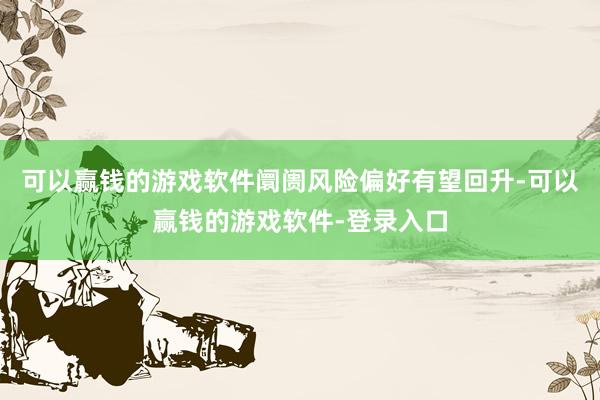 可以赢钱的游戏软件阛阓风险偏好有望回升-可以赢钱的游戏软件-登录入口