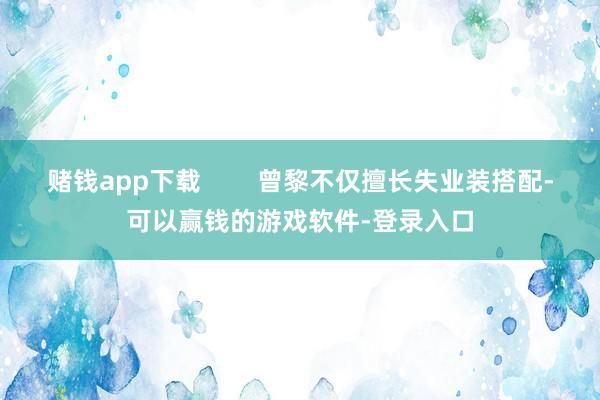 赌钱app下载        曾黎不仅擅长失业装搭配-可以赢钱的游戏软件-登录入口