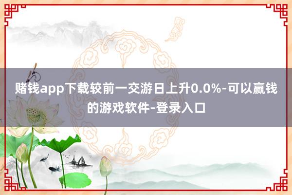 赌钱app下载较前一交游日上升0.0%-可以赢钱的游戏软件-登录入口
