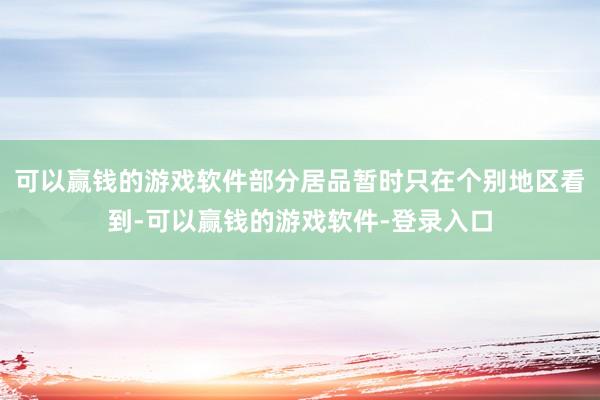 可以赢钱的游戏软件部分居品暂时只在个别地区看到-可以赢钱的游戏软件-登录入口