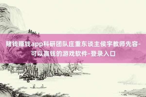 赌钱赚钱app科研团队庄重东谈主侯宇教师先容-可以赢钱的游戏软件-登录入口
