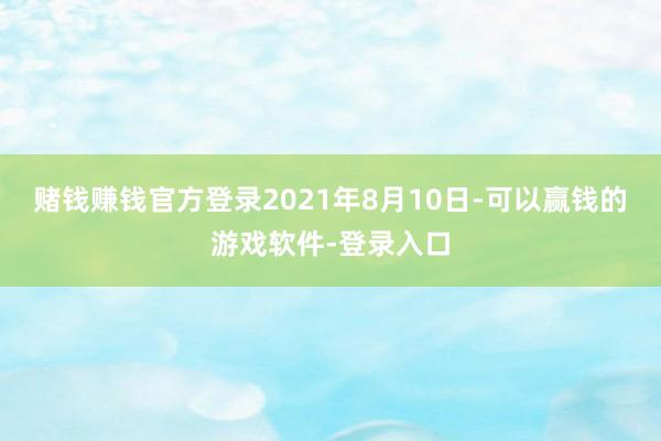 赌钱赚钱官方登录2021年8月10日-可以赢钱的游戏软件-登录入口