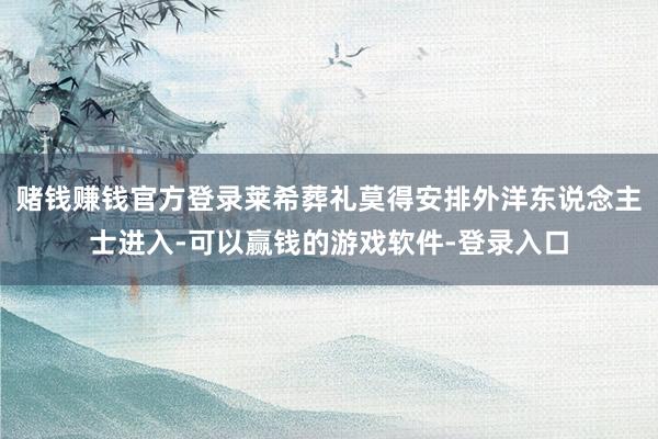 赌钱赚钱官方登录莱希葬礼莫得安排外洋东说念主士进入-可以赢钱的游戏软件-登录入口