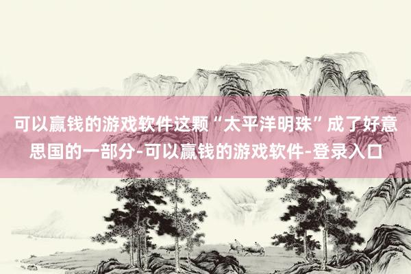 可以赢钱的游戏软件这颗“太平洋明珠”成了好意思国的一部分-可以赢钱的游戏软件-登录入口