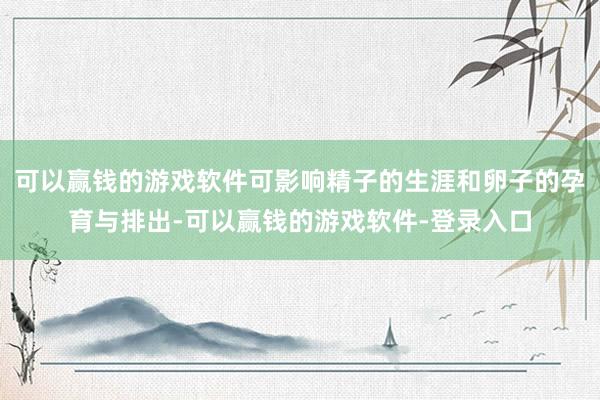 可以赢钱的游戏软件可影响精子的生涯和卵子的孕育与排出-可以赢钱的游戏软件-登录入口