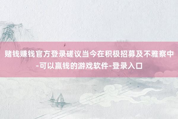 赌钱赚钱官方登录磋议当今在积极招募及不雅察中-可以赢钱的游戏软件-登录入口