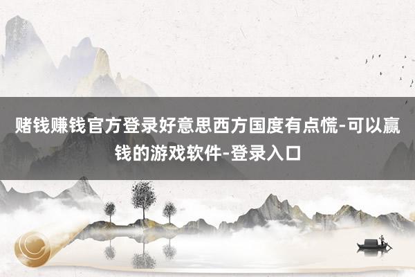 赌钱赚钱官方登录好意思西方国度有点慌-可以赢钱的游戏软件-登录入口