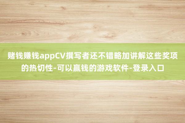 赌钱赚钱appCV撰写者还不错略加讲解这些奖项的热切性-可以赢钱的游戏软件-登录入口