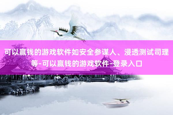 可以赢钱的游戏软件如安全参谋人、浸透测试司理等-可以赢钱的游戏软件-登录入口