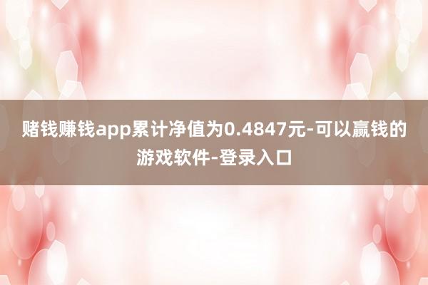 赌钱赚钱app累计净值为0.4847元-可以赢钱的游戏软件-登录入口