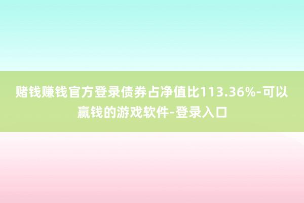 赌钱赚钱官方登录债券占净值比113.36%-可以赢钱的游戏软件-登录入口