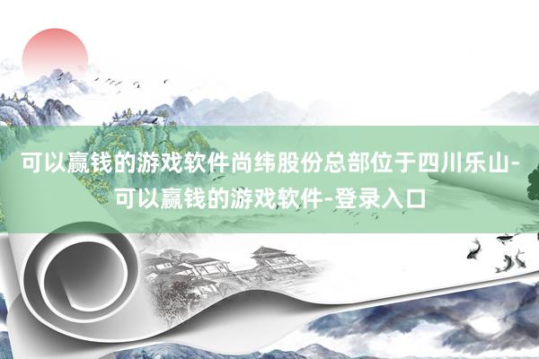 可以赢钱的游戏软件　　尚纬股份总部位于四川乐山-可以赢钱的游戏软件-登录入口