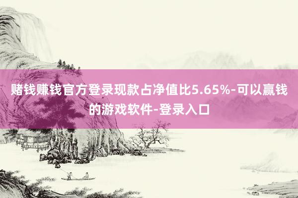赌钱赚钱官方登录现款占净值比5.65%-可以赢钱的游戏软件-登录入口