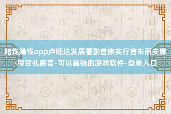 赌钱赚钱app卢旺达发展署副首席实行官朱丽安娜·穆甘扎感言-可以赢钱的游戏软件-登录入口