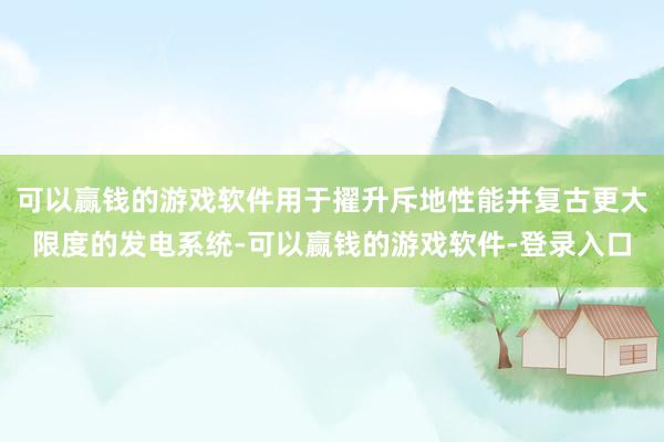 可以赢钱的游戏软件用于擢升斥地性能并复古更大限度的发电系统-可以赢钱的游戏软件-登录入口