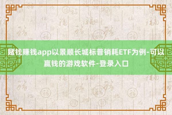 赌钱赚钱app以景顺长城标普销耗ETF为例-可以赢钱的游戏软件-登录入口