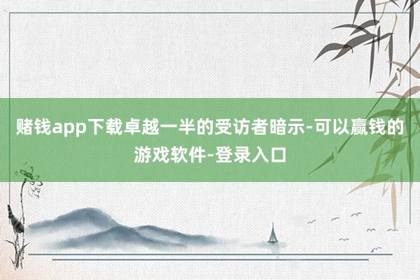 赌钱app下载卓越一半的受访者暗示-可以赢钱的游戏软件-登录入口