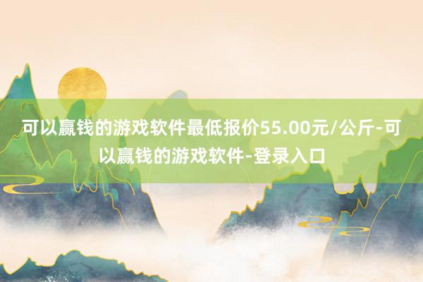 可以赢钱的游戏软件最低报价55.00元/公斤-可以赢钱的游戏软件-登录入口