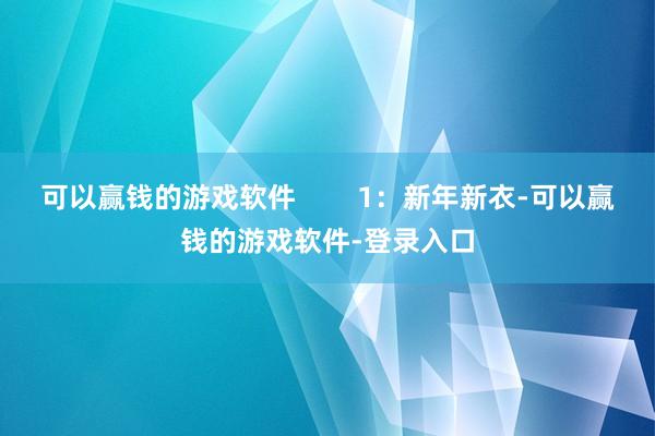 可以赢钱的游戏软件        1：新年新衣-可以赢钱的游戏软件-登录入口