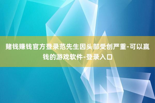赌钱赚钱官方登录范先生因头部受创严重-可以赢钱的游戏软件-登录入口