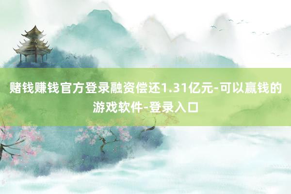 赌钱赚钱官方登录融资偿还1.31亿元-可以赢钱的游戏软件-登录入口