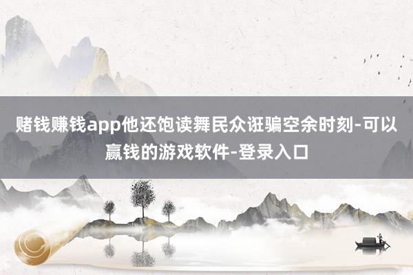 赌钱赚钱app他还饱读舞民众诳骗空余时刻-可以赢钱的游戏软件-登录入口