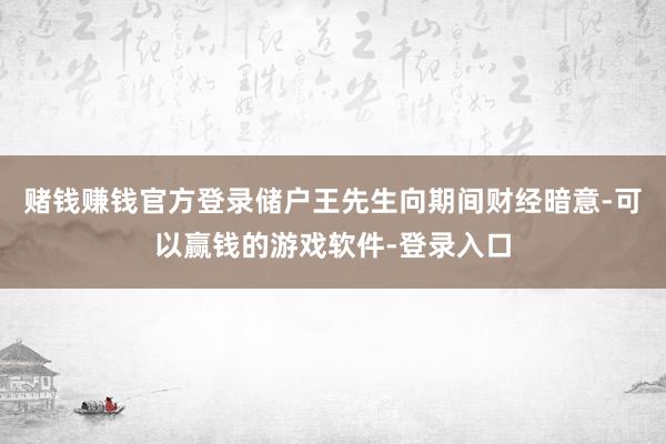 赌钱赚钱官方登录储户王先生向期间财经暗意-可以赢钱的游戏软件-登录入口
