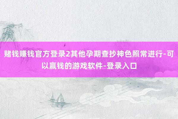 赌钱赚钱官方登录2其他孕期查抄神色照常进行-可以赢钱的游戏软件-登录入口