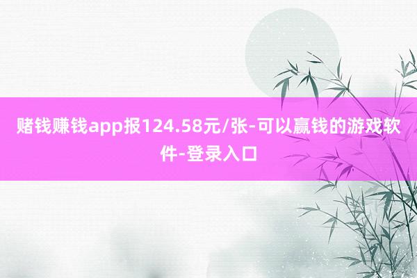 赌钱赚钱app报124.58元/张-可以赢钱的游戏软件-登录入口