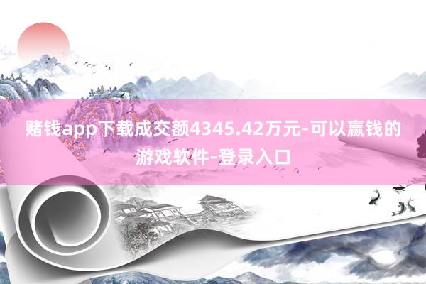 赌钱app下载成交额4345.42万元-可以赢钱的游戏软件-登录入口