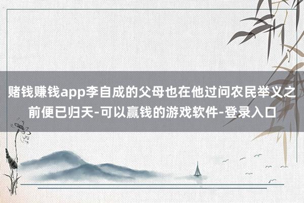 赌钱赚钱app李自成的父母也在他过问农民举义之前便已归天-可以赢钱的游戏软件-登录入口