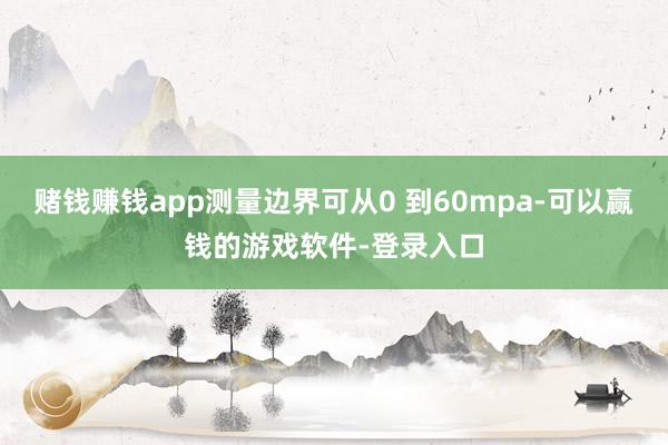 赌钱赚钱app测量边界可从0 到60mpa-可以赢钱的游戏软件-登录入口