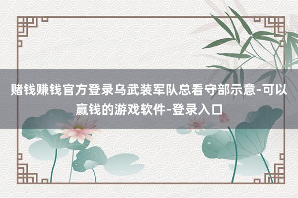 赌钱赚钱官方登录乌武装军队总看守部示意-可以赢钱的游戏软件-登录入口