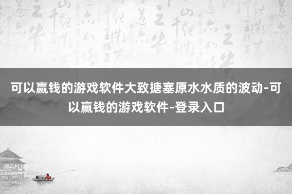 可以赢钱的游戏软件大致搪塞原水水质的波动-可以赢钱的游戏软件-登录入口