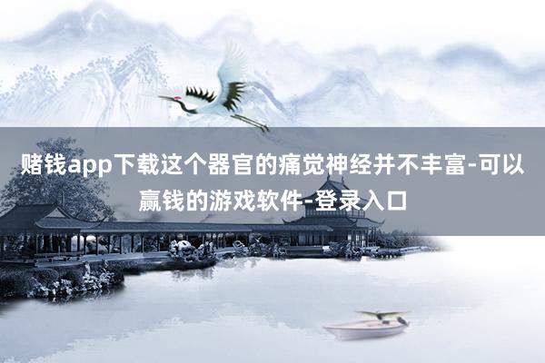 赌钱app下载这个器官的痛觉神经并不丰富-可以赢钱的游戏软件-登录入口