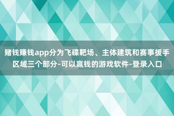 赌钱赚钱app分为飞碟靶场、主体建筑和赛事援手区域三个部分-可以赢钱的游戏软件-登录入口