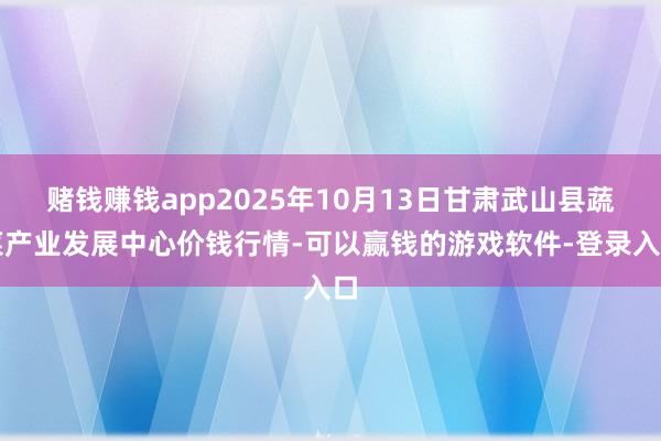 赌钱赚钱app2025年10月13日甘肃武山县蔬菜产业发展中心价钱行情-可以赢钱的游戏软件-登录入口