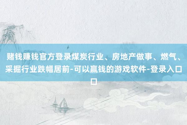 赌钱赚钱官方登录煤炭行业、房地产做事、燃气、采掘行业跌幅居前-可以赢钱的游戏软件-登录入口