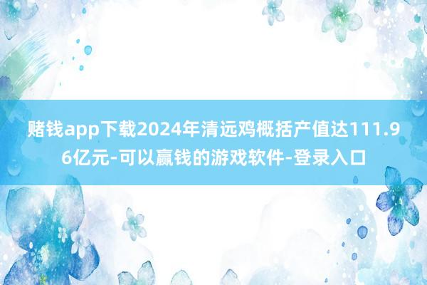 赌钱app下载2024年清远鸡概括产值达111.96亿元-可以赢钱的游戏软件-登录入口