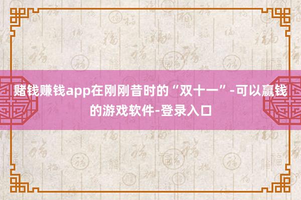赌钱赚钱app在刚刚昔时的“双十一”-可以赢钱的游戏软件-登录入口