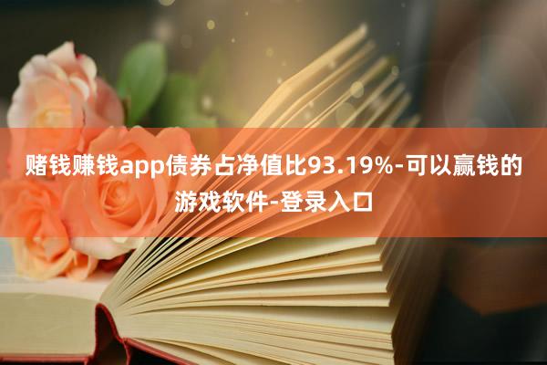 赌钱赚钱app债券占净值比93.19%-可以赢钱的游戏软件-登录入口