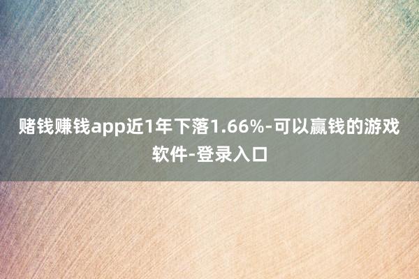 赌钱赚钱app近1年下落1.66%-可以赢钱的游戏软件-登录入口