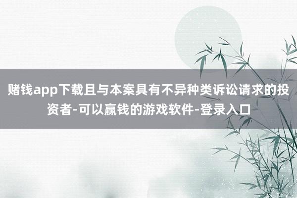 赌钱app下载且与本案具有不异种类诉讼请求的投资者-可以赢钱的游戏软件-登录入口