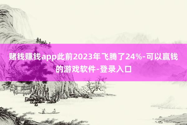 赌钱赚钱app此前2023年飞腾了24%-可以赢钱的游戏软件-登录入口