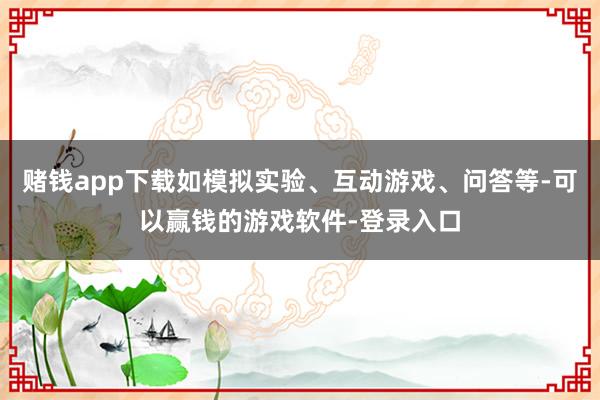赌钱app下载如模拟实验、互动游戏、问答等-可以赢钱的游戏软件-登录入口